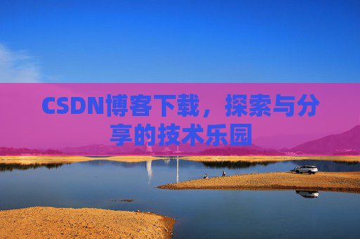 CSDN博客下载,探索与分享的技术乐园 CSDN博客下载,探索与分享的技术乐园