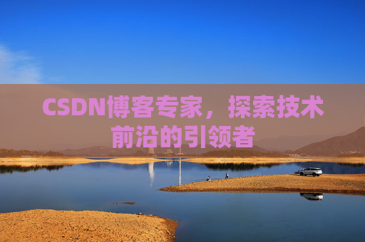 CSDN博客专家,探索技术前沿的引领者